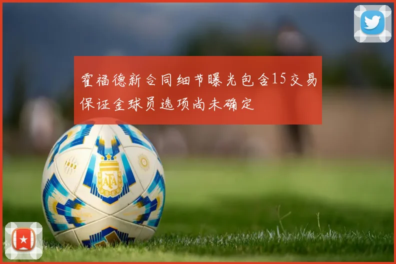 霍福德新合同细节曝光包含15交易保证金球员选项尚未确定