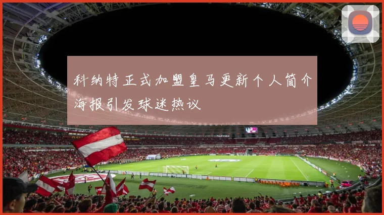 科纳特正式加盟皇马更新个人简介海报引发球迷热议