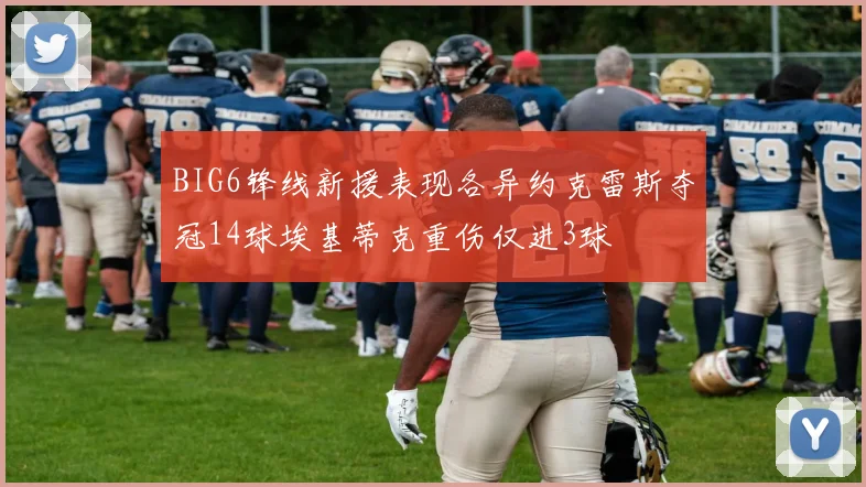 BIG6锋线新援表现各异约克雷斯夺冠14球埃基蒂克重伤仅进3球