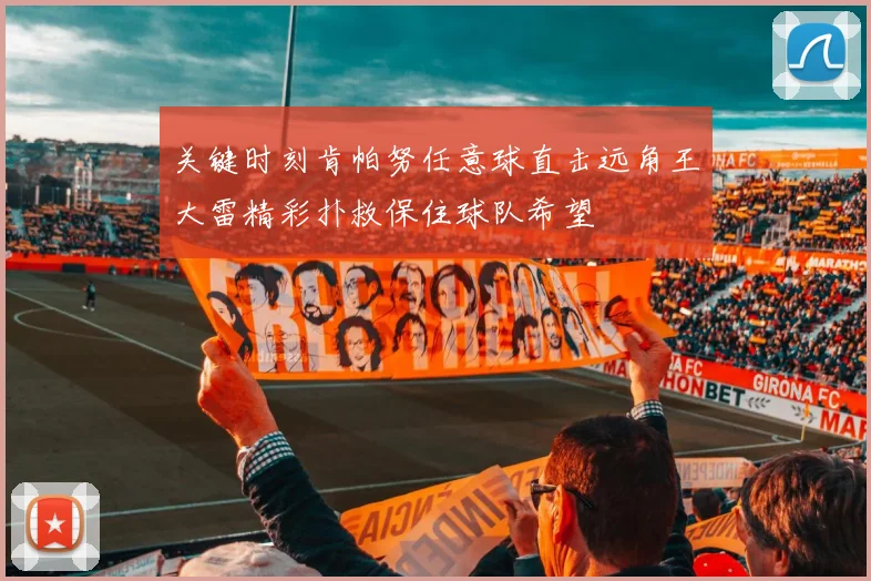 关键时刻肯帕努任意球直击远角王大雷精彩扑救保住球队希望