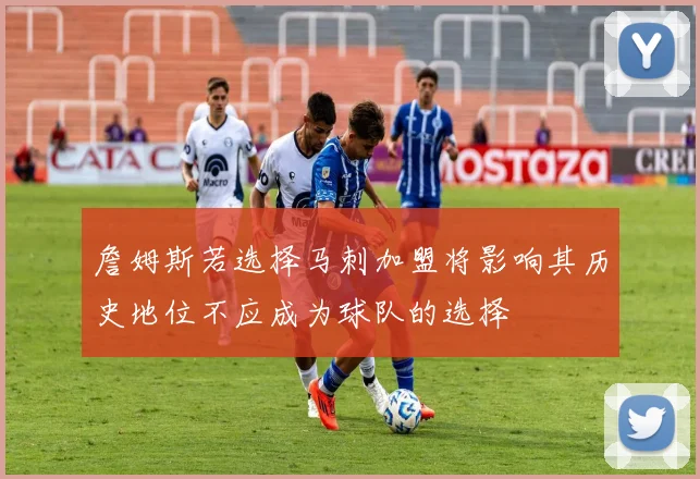 詹姆斯若选择马刺加盟将影响其历史地位不应成为球队的选择