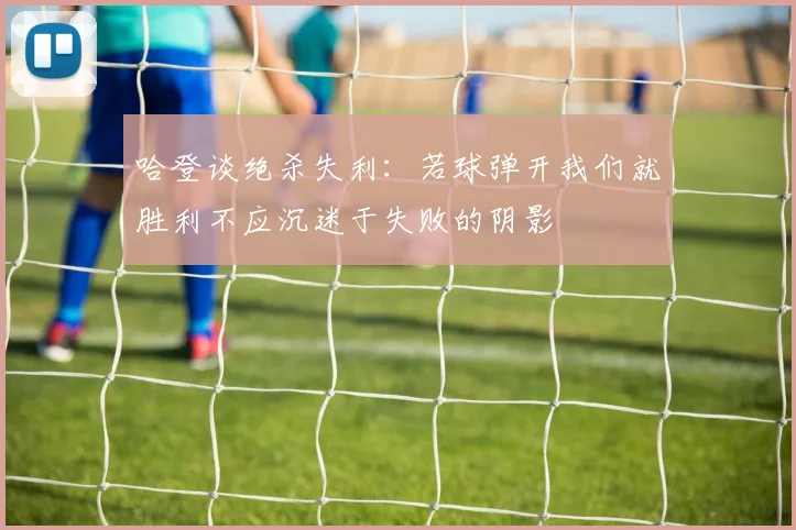 哈登谈绝杀失利：若球弹开我们就胜利不应沉迷于失败的阴影