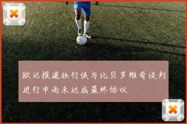欧记报道独行侠与比贝罗维奇谈判进行中尚未达成最终协议