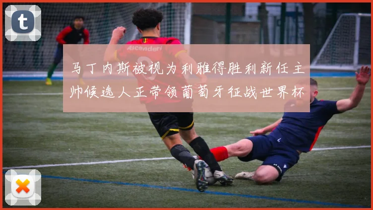 马丁内斯被视为利雅得胜利新任主帅候选人正带领葡萄牙征战世界杯