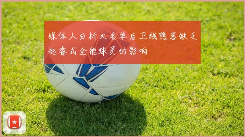 媒体人分析大名单后卫线隐患缺乏赵睿式全能球员的影响