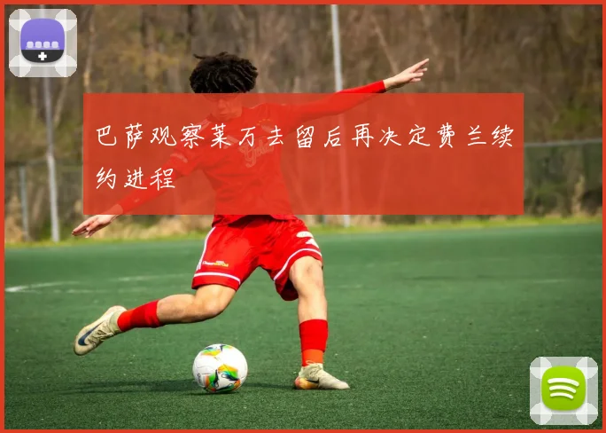 巴萨观察莱万去留后再决定费兰续约进程