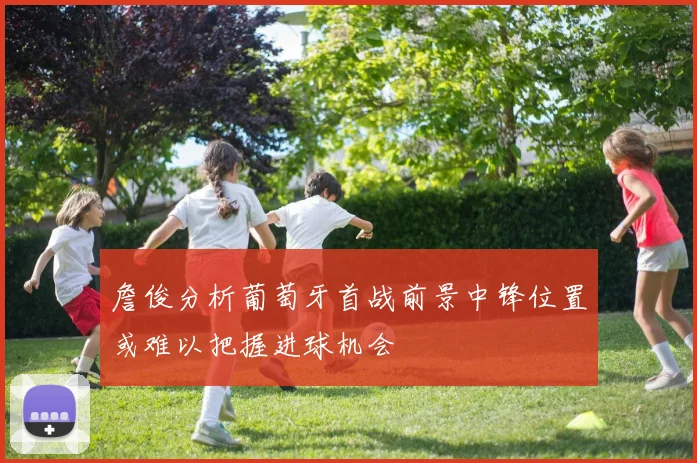 詹俊分析葡萄牙首战前景中锋位置或难以把握进球机会