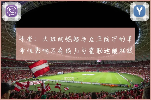 手套：文班的崛起与后卫防守的革命性影响只有我儿与霍勒迪能相提并论